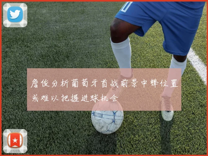 詹俊分析葡萄牙首战前景中锋位置或难以把握进球机会