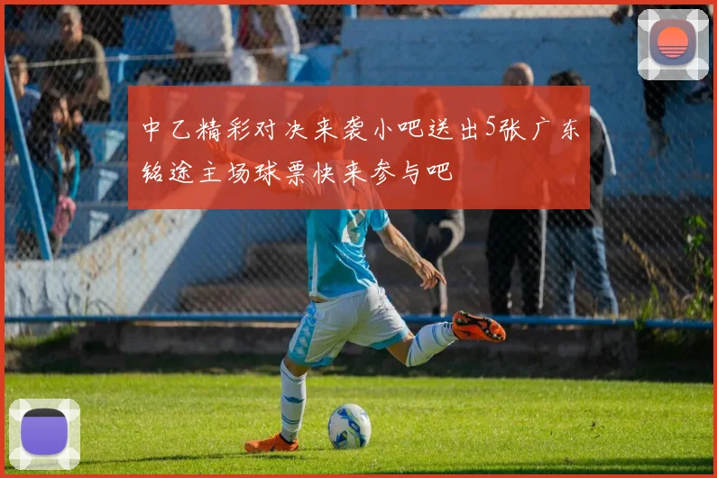 中乙精彩对决来袭小吧送出5张广东铭途主场球票快来参与吧
