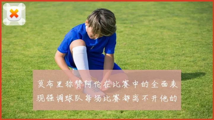 莫布里称赞阿伦在比赛中的全面表现强调球队每场比赛都离不开他的贡献
