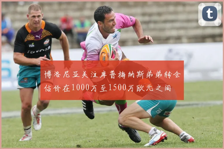 博洛尼亚关注库普梅纳斯弟弟转会估价在1000万至1500万欧元之间