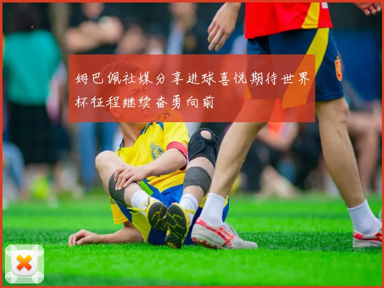 姆巴佩社媒分享进球喜悦期待世界杯征程继续奋勇向前
