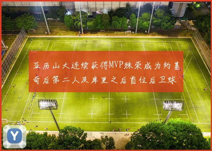 亚历山大连续获得MVP殊荣成为约基奇后第二人及库里之后首位后卫球员