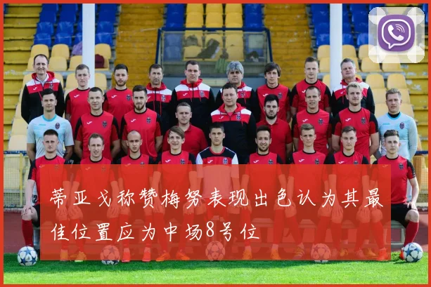 蒂亚戈称赞梅努表现出色认为其最佳位置应为中场8号位