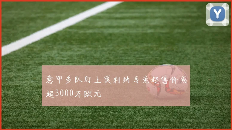意甲多队盯上莫利纳马竞起售价或超3000万欧元