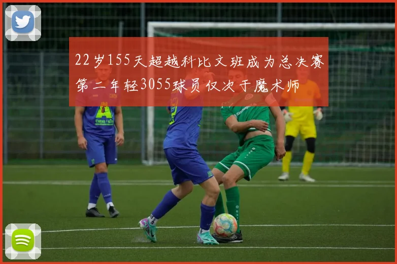 22岁155天超越科比文班成为总决赛第二年轻3055球员仅次于魔术师