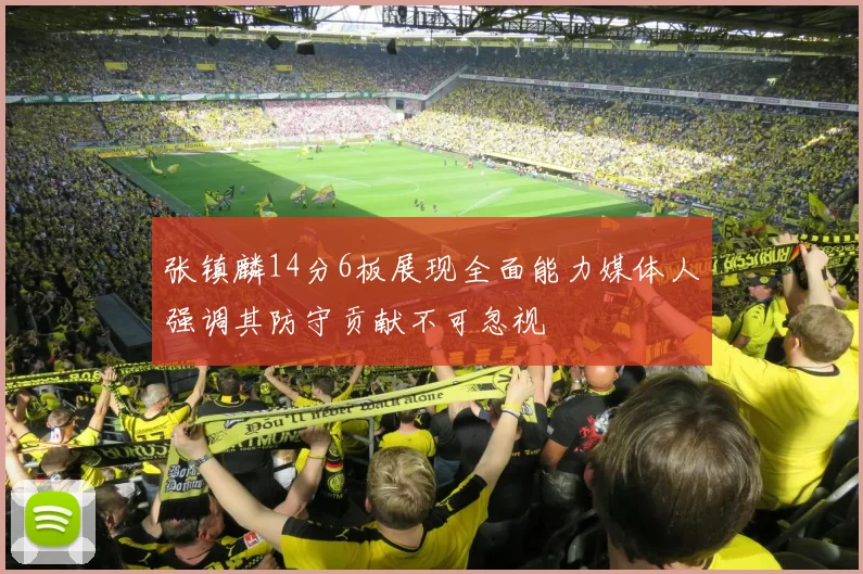 张镇麟14分6板展现全面能力媒体人强调其防守贡献不可忽视